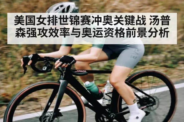 美国女排世锦赛冲奥关键战 汤普森强攻效率与奥运资格前景分析